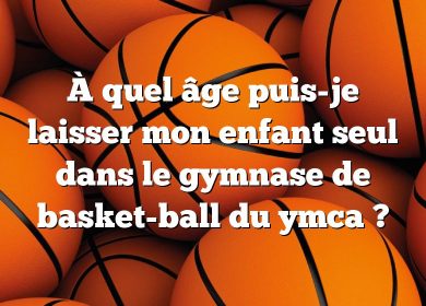 À quel âge puis-je laisser mon enfant seul dans le gymnase de basket-ball du ymca ?